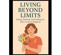 Living Beyond Limits: Dating, Thriving, And Finding Joy After A Cancer Diagnosis