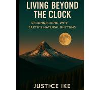Living Beyond the Clock: Reconnecting with Earth’s Natural Rhythms (The Earth’s Rhythms Series)