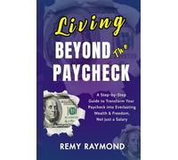 LIVING BEYOND THE PAYCHECK: A Step-by-Step Guide to Transform Your Paycheck into Everlasting Wealth & Freedom, Not Just a Salary