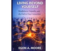 LIVING BEYOND YOURSELF: Mindfulness, Empathy, and the Path to True Connection. (The Emotional Override Series)