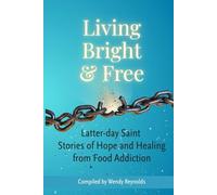 Living Bright and Free: Latter-day Saint Stories of Hope and Healing from Food Addiction