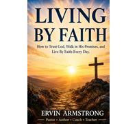 Living By Faith: How to Trust God, Walk in His Promises, and Live By Faith Every Day