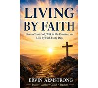 Living By Faith: How to Trust God, Walk in His Promises, and Live By Faith Every Day
