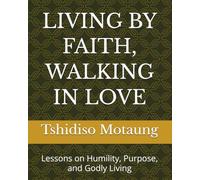 LIVING BY FAITH, WALKING IN LOVE: Lessons on Humility, Purpose, and Godly Living