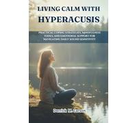 LIVING CALM WITH HYPERACUSIS: Practical Coping Strategies, Mindfulness Tools, and Emotional Support for Navigating Daily Sound Sensitivity