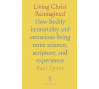 Living Christ Reimagined: How bodily immortality and conscious living unite science, scripture, and experience