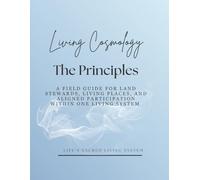 Living Cosmology: The Principles: A Field Guide for Land Stewards, Living Places, and Aligned Participation within One Living System (Living Cosmology Series)