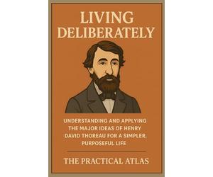 Living Deliberately: Understanding and Applying the Major Ideas of Henry David Thoreau for a Simpler, Purposeful Life (Half Hour Help: Philosophy Series)