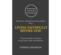 LIVING FAITHFULLY BEFORE GOD: 7 Practical Guides to Christian Living, Prayer, Faith, and Obedience (Practical Christian Living Series)