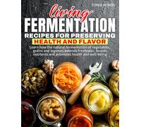 LIVING FERMENTATION : RECIPES FOR PRESERVING HEALTH AND FLAVOR: Learn how the natural fermentation of vegetables, grains and legumes extends ... nutrients and promotes health and well-being