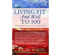 Living Fit and Well to 100: A Handbook for Living An Extraordinary Life