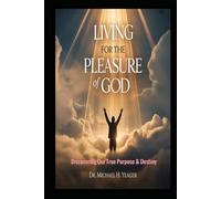 LIVING FOR THE PLEASURE OF GOD: Discovering Our True Purpose & Destiny