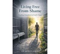 Living Free from Shame: Breaking Free from the Weight You Were Never Meant to Carry (The Broken Strong Biblical Study Series)