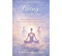 Living From Being: Balancing Masculine and Feminine Energy, Purpose and Presence in Everyday Life: 2 (The Path of Being Series Book 1 of Three)