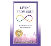 Living from Soul: The SECRET to Living Your Authentic Self: Backed by 45,000 Scientific Cases