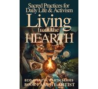 LIVING from the HEARTH: Sacred Practices for Daily Life & Activism ECO-SPIRITUL EARTH SERIES BOOK 2 (2 Eco-Spiritual Earth Series: A Sacred Journey Through Seasons, Elements, and Global Ritual)
