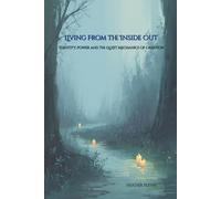 Living From the Inside Out: Identity, Power, and the Quiet Mechanics of Creation (Radiant Field Manifestation Series)