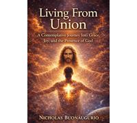 Living From Union: Awakening to Your Oneness with Christ, Resting in Grace, and Experiencing the Presence of God Daily