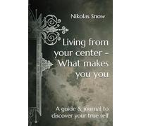 Living from your center - What makes you you: A guide to discover your true self