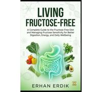 LIVING FRUCTOSE-FREE: A Complete Guide to the Fructose-Free Diet and Managing Fructose Sensitivity for Better Digestion, Energy, and Daily Wellbeing