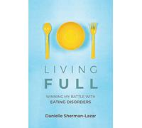 Living FULL: Winning My Battle With Eating Disorders (Eating Disorder Book, Anorexia, Bulimia, Binge and Purge, Excercise Addiction)