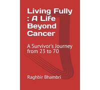 Living Fully : A Life Beyond Cancer: A Survivor's Journey from 23 to 70
