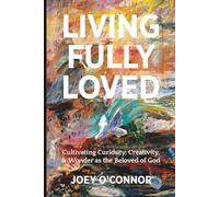 Living Fully Loved: Cultivating Curiosity, Creativity and Wonder as the Beloved of God (Living Fully Loved Series)