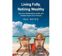 Living Fully, Retiring Wealthy: How Your Relationships, Health, and Life Style Impact Your Finances
