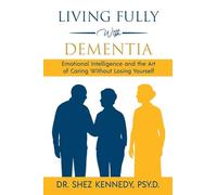 Living Fully With Dementia: Emotional Intelligence and the Art of Caring Without Losing Yourself