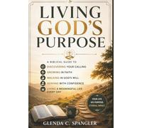 LIVING GOD'S PURPOSE: A Biblical Guide to Discovering Your Calling, Growing in Faith, Walking in God's Will, Serving with Confidence, and Living a Meaningful Life Every Day