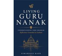 Living Guru Nanak: Understanding Sikh Dharam: Reflections Grounded in Gurbani
