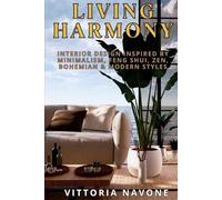 LIVING HARMONY: Interior Design Inspired by Minimalism, Feng Shui, Zen, Bohemian & Modern Styles (Your Key to a Healthy and Well-Balanced Lifestyle)