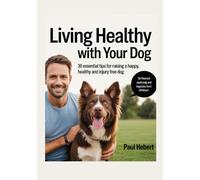 Living Healthy With Your Dog: 30 Essential Tips For Raising a Happy, Healthy and Injury Free Dog (The Ultimate Westie and Dog Care)