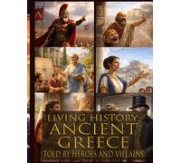 Living history: Ancient Greece - Told By Heroes and Villains: Heroes and Villains Series: Ancient Greece - Told By Those Who Were There