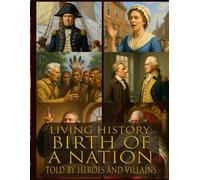 Living history: Birth of a Nation - Told By Heroes and Villains: Heroes and Villains Series: Birth of a Nation Told By Those Who Were There