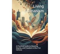 Living Humanism: A Practical Guide to Meaning, Dignity, and Freedom in the 21st Century