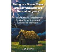 Living in a Straw House Built by Undiagnosed Neurodivergence: A Family's Memoir and Framework For Weathering Storms with Compassion and Clarity