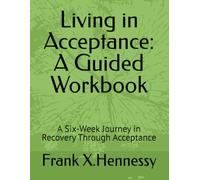 Living in Acceptance: A Guided Workbook: A Six-Week Journey in Recovery Through Acceptance