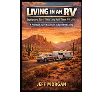 Living in an RV: Stationary, Part-Time, and Full-Time RV Life: A Practical Man's Guide for Independent Living (A Practical Mans guide for International Living)