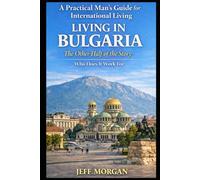 Living in Bulgaria: The Other Half of the Story: Who Does it Work For (A Practical Mans guide for International Living)