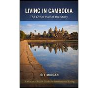Living in Cambodia: The Other Half of the Story: What the Expat Content Leaves Out (A Practical Mans guide for International Living)
