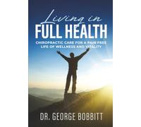 Living in Full Health: Chiropractic Care for a Pain Free Life of Wellness and Vitality