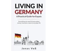 Living in Germany - A Practical Guide for Expats: Everything you need to know about money, insurance, taxes & everyday life