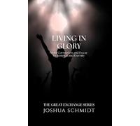 Living in Glory: From Corruption and Decay to Renewal and Eternity: 8 (The Great Exchange Series)
