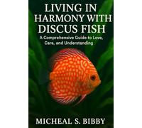 LIVING IN HARMONY WITH DISCUS FISH: A Comprehensive Guide to Love, Care, and Understanding