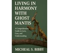 LIVING IN HARMONY WITH GHOST MANTIS: A Comprehensive Guide to Love, Care, and Understanding