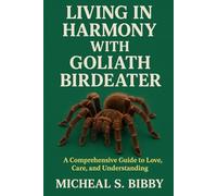 LIVING IN HARMONY WITH GOLIATH BIRDEATER: A Comprehensive Guide to Love, Care, and Understanding