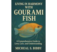 LIVING IN HARMONY WITH GOURAMI FISH: A Comprehensive Guide to Love, Care, and Understanding