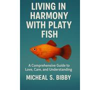 LIVING IN HARMONY WITH PLATY FISH: A Comprehensive Guide to Love, Care, and Understanding