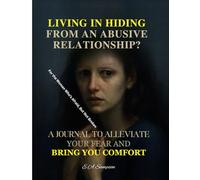 Living in Hiding from an Abusive Relationship?: A Journal to Alleviate Your Fear and Bring You Comfort